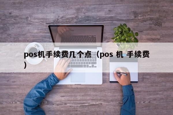 pos机手续费几个点（pos 机 手续费）