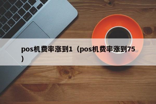 pos机费率涨到1（pos机费率涨到75）