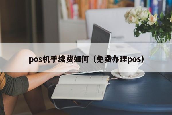 pos机手续费如何（免费办理pos）