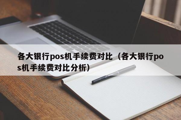 各大银行pos机手续费对比（各大银行pos机手续费对比分析）