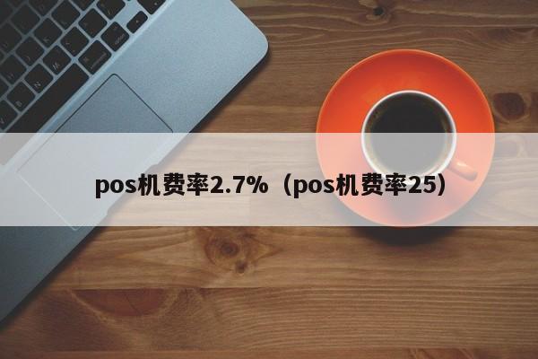 pos机费率2.7%（pos机费率25）