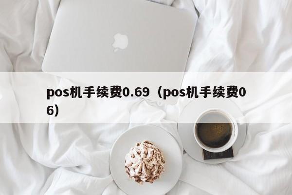 pos机手续费0.69（pos机手续费06）