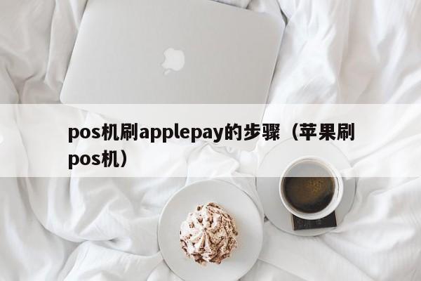 pos机刷applepay的步骤（苹果刷pos机）