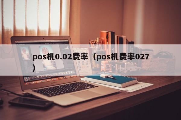 pos机0.02费率（pos机费率027）