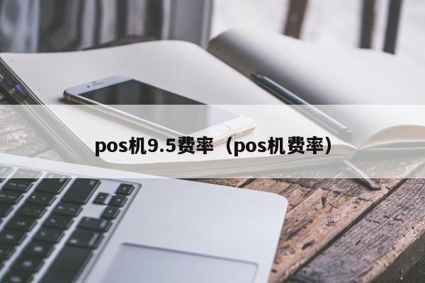 pos机9.5费率（pos机费率）