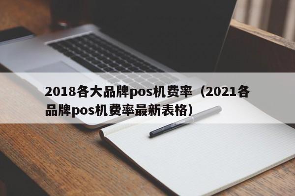 2018各大品牌pos机费率（2021各品牌pos机费率最新表格）