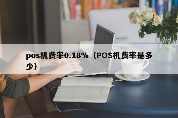 pos机费率0.18%（POS机费率是多少）