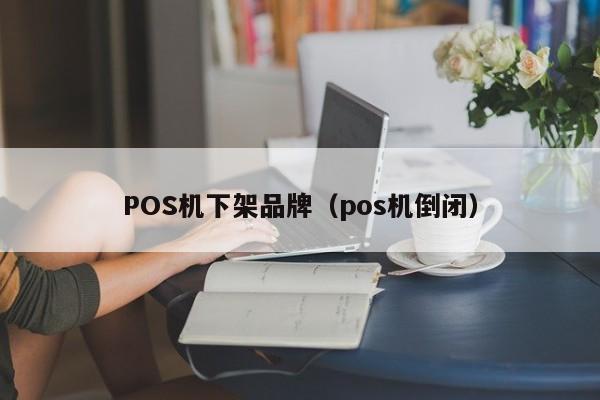 POS机下架品牌（pos机倒闭）