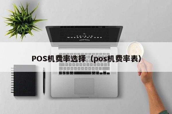 POS机费率选择（pos机费率表）