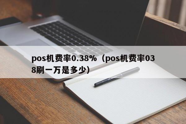 pos机费率0.38%（pos机费率038刷一万是多少）