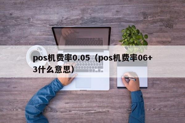 pos机费率0.05（pos机费率06+3什么意思）