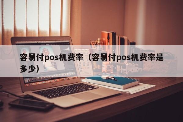 容易付pos机费率（容易付pos机费率是多少）