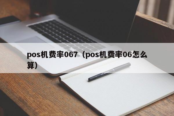 pos机费率067（pos机费率06怎么算）