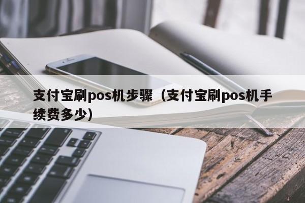 支付宝刷pos机步骤（支付宝刷pos机手续费多少）