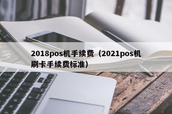 2018pos机手续费（2021pos机刷卡手续费标准）