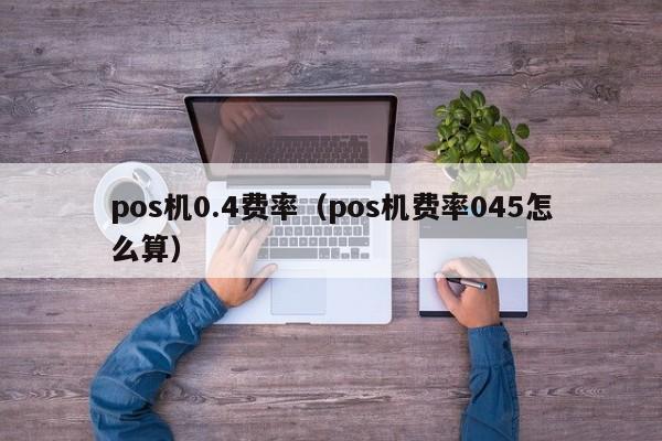 pos机0.4费率（pos机费率045怎么算）