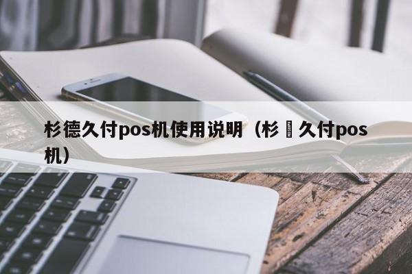 杉德久付pos机使用说明（杉徳久付pos机）