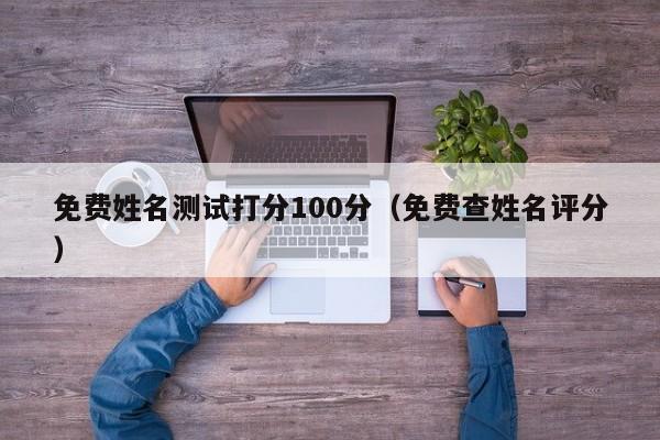 免费姓名测试打分100分（免费查姓名评分）