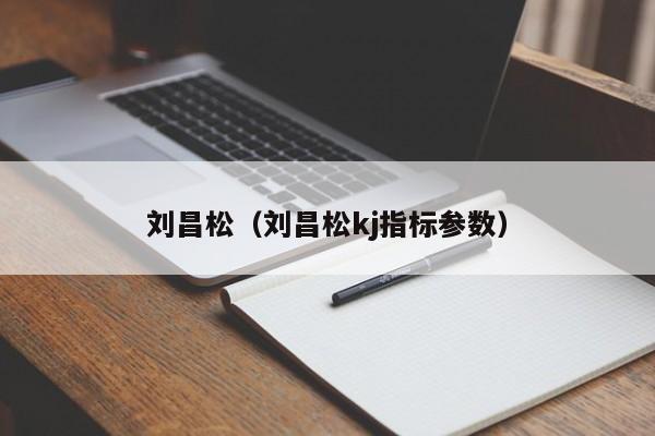 刘昌松（刘昌松kj指标参数）