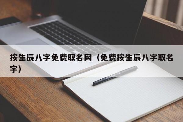 按生辰八字免费取名网（免费按生辰八字取名字）