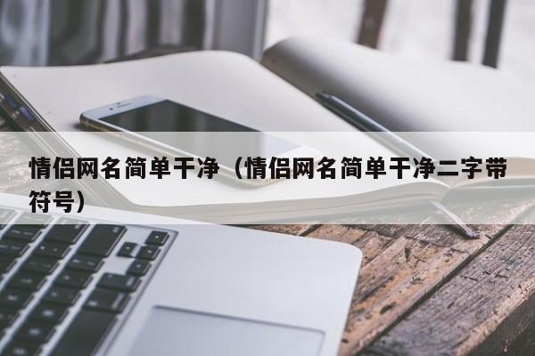 情侣网名简单干净（情侣网名简单干净二字带符号）