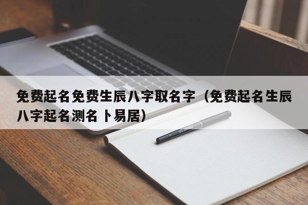 免费起名免费生辰八字取名字（免费起名生辰八字起名测名卜易居）