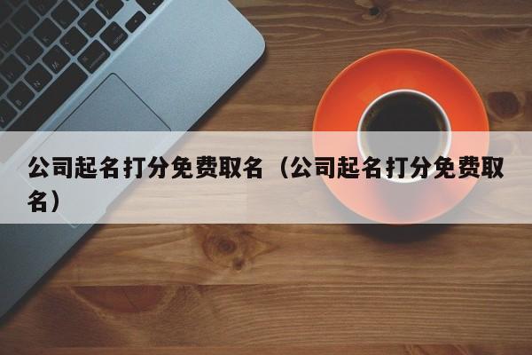 公司起名打分免费取名（公司起名打分免费取名）