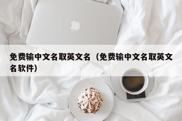 免费输中文名取英文名（免费输中文名取英文名软件）