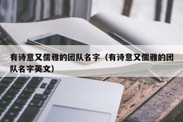 有诗意又儒雅的团队名字（有诗意又儒雅的团队名字英文）