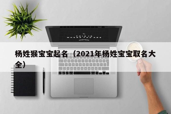 杨姓猴宝宝起名（2021年杨姓宝宝取名大全）